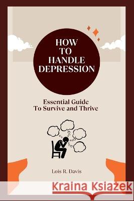 How to Handle Depression: Essential Guide To Survive and Thrive Lois Davis   9798364429728 Independently Published