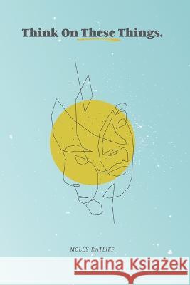 Think On These Things: Thinking How God Thinks Molly Ratliff 9798364477293