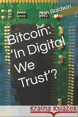 Bitcoin: 'In Digital We Trust'? Jon Baldwin 9798364514868 Independently Published