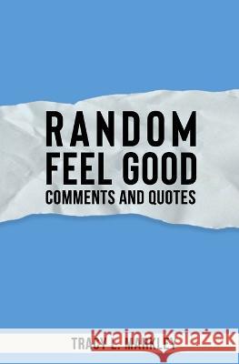 Random Feel Good Comments and Quotes Tracy L Markley   9798364650573 Independently Published