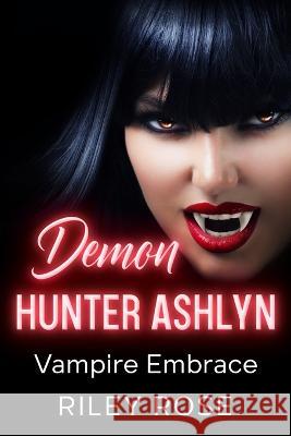 Demon Hunter Ashlyn: Vampire Embrace Riley Rose   9798364693921 Independently Published