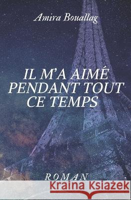 Il m'a Aimé Pendant Tout Ce Temps Amira Bouallag 9798364787552