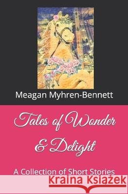 Tales of Wonder & Delight: A Collection of Short Stories Meagan Myhren-Bennett 9798364814852