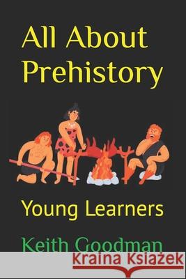 All About Prehistory: Young Learners Keith Goodman   9798364866486 Independently Published