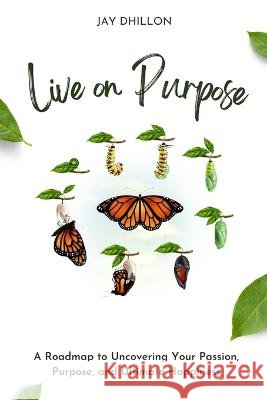 Live on Purpose: A Roadmap to Uncovering Your Passion, Purpose, and Ultimate Happiness Jay Dhillon   9798364935977