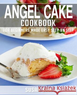 Angel Cake Cookbook: Book 2, for Beginners Made Easy Step by Step Susan Sam 9798365214835