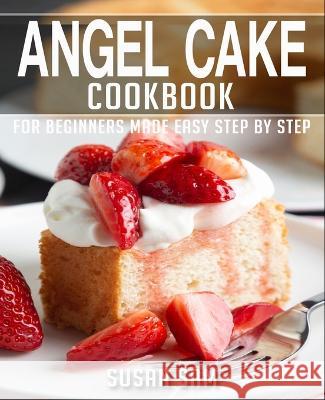 Angel Cake Cookbook: Book 3, for Beginners Made Easy Step by Step Susan Sam 9798365272200