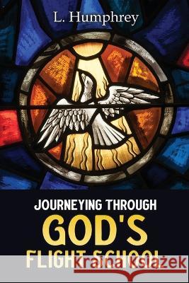 Journeying Through God's Flight School L Humphrey 9798365287242