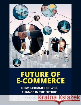Future of E-Commerce: How E-Commerce Will Change in the Future. Raymond Terry 9798365288317 Independently Published