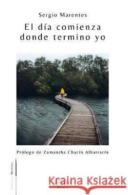 El día comienza donde termino yo Sergio Marentes, Zamantha Chacín Albarracín, Äëïöü Editores 9798365359406 Independently Published