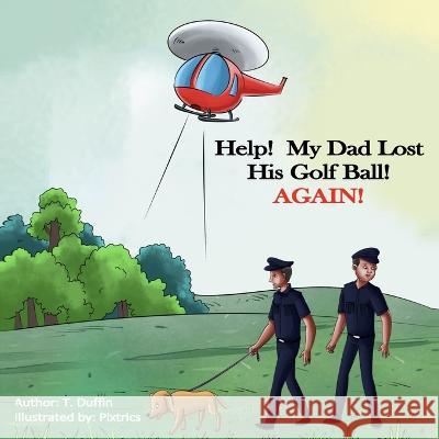 Help! My Dad Lost His Golf Ball! AGAIN! T Duffin, Pixtrics 9798365542785