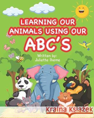 Learning Our Animals Using Our ABC's Juliette Iheme 9798365550247