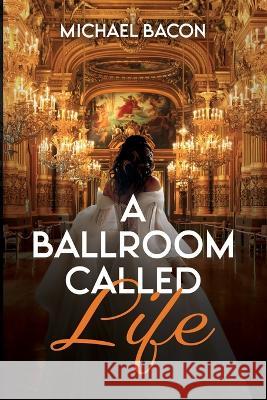 A Ballroom Called Life Michael Bacon   9798365646940