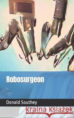 Robosurgeon Donald Southey 9798365769342 Independently Published