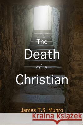 The Death of a Christian: A Biblical insight into death; the current and future implications James Munro 9798365778016