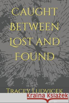 Caught Between Lost and Found Tracey Ludvicek 9798365811751 Independently Published