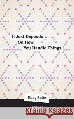 It Just Depends On How You Handle Things Kacy Seitz, Cat Childs, Jenny Ashton 9798365814233 Independently Published