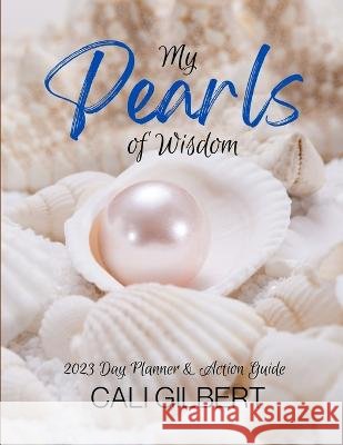 My Pearls of Wisdom: 2023 Day Planner & Action Guide Cali Gilbert 9798365818583