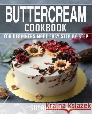 Buttercream Cookbook: Book 1, for Beginners Made Easy Step by Step Susan Sam 9798365847019