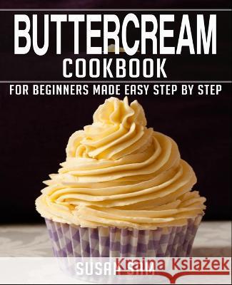 Buttercream Cookbook: Book 2, for Beginners Made Easy Step by Step Susan Sam 9798365880122