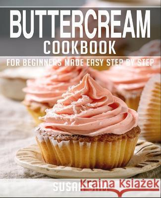Buttercream Cookbook: Book 3, for Beginners Made Easy Step by Step Susan Sam 9798365880764