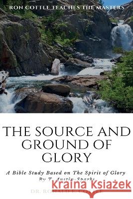 The Source and Ground of Glory: A Bible Study Ronald E Cottle   9798365894037