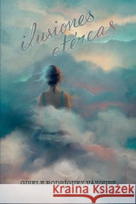 Ilusiones Etéreas Gisele Rodríguez Vázquez 9798365904323