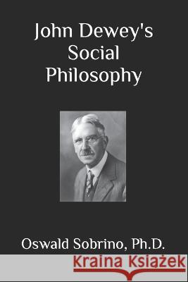 John Dewey's Social Philosophy Oswald Sobrino   9798365927223