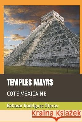 Temples Mayas: Côte Mexicaine Baltasar Rodríguez Oteros 9798365936126