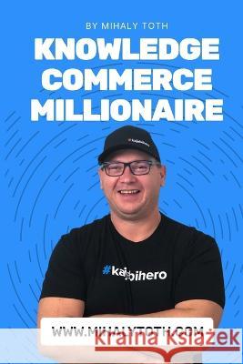 Knowledge Commerce Millionaire Mihaly Toth   9798365991118 Independently Published