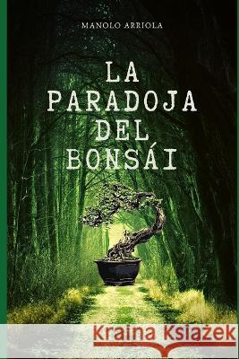 La Paradoja Del Bonsái Arriola Alvizuris, Manolo Eduardo 9798366049825 Independently Published