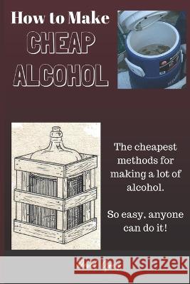 How to Make Cheap Alcohol David Grey 9798366076876 Independently Published