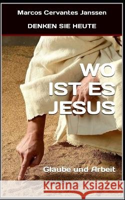 Wo Ist Es Jesus: Glaube und Arbeit Marcos Cervantes Janssen   9798366109888