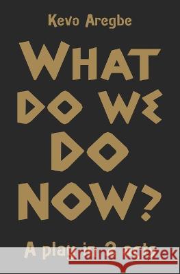 What do We Do Now?: A play in 2 Acts Kevin Aregbe 9798366225083 Independently Published