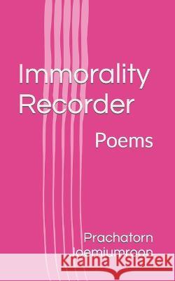 Immorality Recorder: Poems Prachatorn Joemjumroon 9798366259705 Independently Published