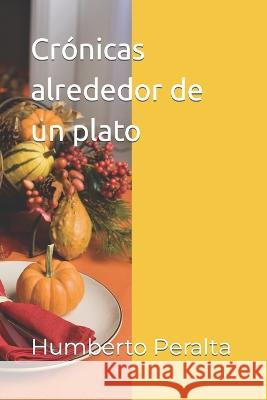 Crónicas alrededor de un plato Humberto Peralta 9798366375108 Independently Published