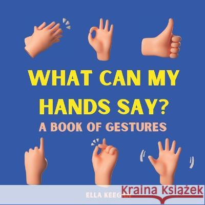 What can my hands say?: A book of hand gestures Ella Keegan 9798366405027 Independently Published