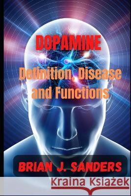 Dopamine: Definition, Disease and Functions Brian J Sanders 9798366411622