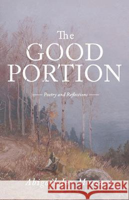 The Good Portion: Poetry and Reflections Abigail Joy Moma   9798366517577 Independently Published