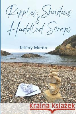 Ripples, Shadows & Huddled Scraps Brenda-Lee Ranta Jeffery Martin  9798366519809