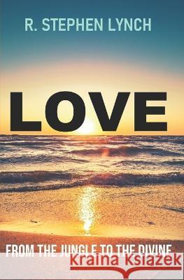 Love: From the Jungle to the Divine R Stephen Lynch   9798366681810 Independently Published