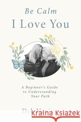 Be Calm, I Love You: A beginner's guide to understanding your path Debra Nevins   9798366698931