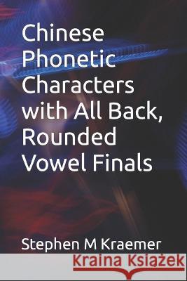 Chinese Phonetic Characters with All Back, Rounded Vowel Finals Stephen M Kraemer   9798366701525 Independently Published