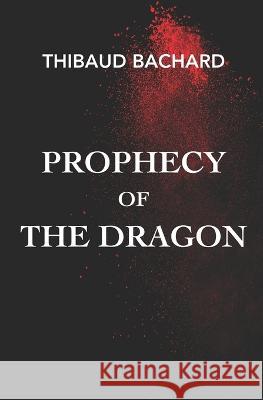 Prophecy of the Dragon Thibaud Bachard   9798366775670 Independently Published