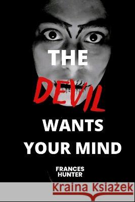 The devil wants your mind: The devil wants me Frances Hunter   9798366776592