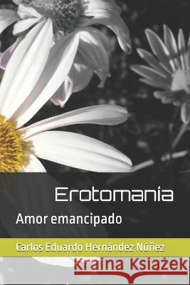 Erotomania: Amor emancipado Carlos Eduardo Hernandez Nunez   9798366792783