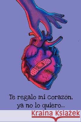 Te regalo mi corazón, ya no lo quiero... Peniche Cortina, Sergio Javier 9798366926980