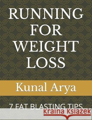 Running for Weight Loss: 7 Fat Blasting Tips Kunal Arya 9798366931670 Independently Published