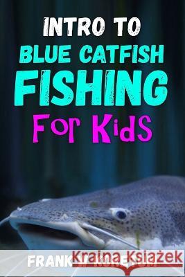 Intro to Blue Catfish Fishing for Kids Frank W Koretum 9798366940153 Independently Published