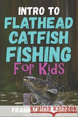 Intro to Flathead Catfish for Kids Frank W Koretum 9798366944243 Independently Published